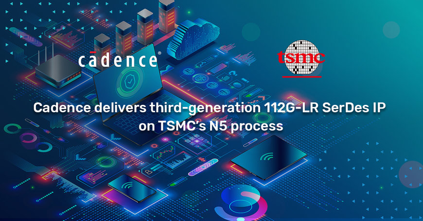 Cadence accélère les infrastructures hyperscale pour le cloud avec son bloc IP SerDes 112G-LR de troisième génération en technologie N5 de TSMC
